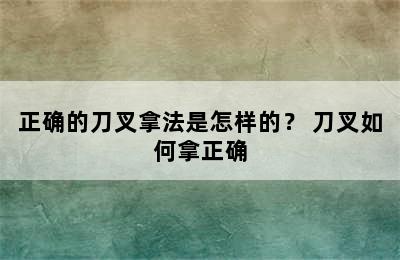 正确的刀叉拿法是怎样的？ 刀叉如何拿正确